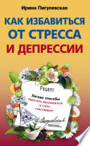 Как избавиться от стресса и депрессии. Легкие способы перестать беспокоиться и стать счастливым