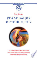 Реализация Истинного Я. За гранью известного: послания, которые помогут вам познать себя по-новому