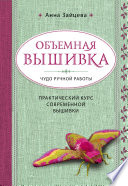 Объемная вышивка. Чудо ручной работы. Практический курс современной вышивки