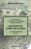 О проценте: ссудном, подсудном, безрассудном. «Денежная цивилизация» и современный кризис