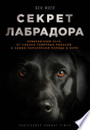 Секрет лабрадора. Невероятный путь от собаки северных рыбаков к самой популярной породе в мире