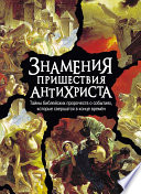 Знамения пришествия антихриста. Тайны библейских пророчеств о событиях, которые свершатся в конце времен