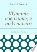 Шутить изволите, я под столом. Гражданская лирика