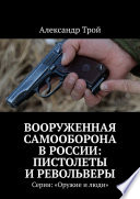 Вооруженная самооборона в России: пистолеты и револьверы. Серия: «Оружие и люди»