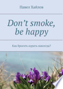 Don’t smoke, be happy. Как бросить курить навсегда?