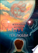 ВСЕЛЕНСКАЯ МОЗАИКА, или ГЕН ЛЮБВИ. Часть 1