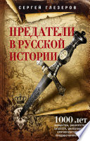 Предатели в русской истории. 1000 лет коварства, ренегатства, хитрости, дезертирства, клятвопреступлений и государственных измен...