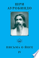 Шри Ауробиндо. Письма о Йоге – IV