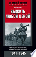 Выжить любой ценой. Немецкий пехотинец на Восточном фронте. 1941—1945