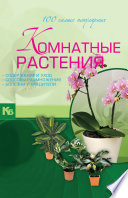 Комнатные растения. 100 самых популярных. Содержание и уход. Способы размножения. Болезни и вредители