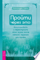 Пройти через это: восстановить и перестроить свою жизнь после невзгод, перемен или травм