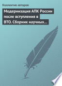 Модернизация АПК России после вступления в BTO. Сборник научных статей