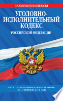 Уголовно-исполнительный кодекс Российской Федерации с изм. и доп. на 1 марта 2011 г.