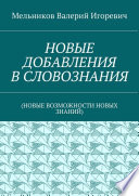 НОВЫЕ ДОБАВЛЕНИЯ В СЛОВОЗНАНИЯ. (НОВЫЕ ВОЗМОЖНОСТИ НОВЫХ ЗНАНИЙ)