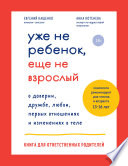 Уже не ребенок, еще не взрослый. О доверии, дружбе, любви, первых отношениях и изменениях в теле. Книга для ответственных родителей