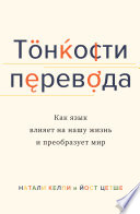 Тонкости перевода. Как язык влияет на нашу жизнь и преобразует мир