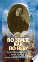 По земле, как по небу. О схимомонахине Гаврииле (Александровой) – духовной дочери святого праведного Алексия (Мечёва)