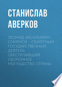 Леонид Васильевич Смирнов – секретный государственный деятель, обеспечивший оборонное могущество страны