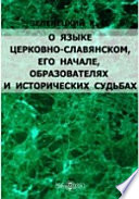 О языке церковно-славянском, его начале, образователях и исторических судьбах