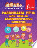 Развиваем речь. Мой первый фразеологический словарик. Для начальной школы