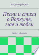 Песни и стихи о Воркуте, мае и любви. Любовь и Воркута