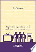 Подросток и экранное насилие: проблемы семейного воспитания