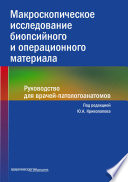 Макроскопическое исследование биопсийного и операционного материала. Руководство для врачей-патологоанатомов