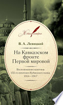 На Кавказском фронте Первой мировой. Воспоминания капитана 155-го пехотного Кубинского полка.1914–1917