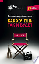 Счастливый сценарий твоей жизни, или Как хочешь, так и будет. 13 правил победителя