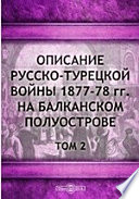 Описание русско-турецкой войны 1877-78 гг. на Балканском полуострове (От начала войны до первого сражения под Плевной включительно). С атласом карт, планов и схем. Издание Военно-Исторической Комиссии