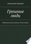 Грешные люди. Провинциальные хроники. Книга первая