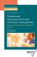Оказание принудительной помощи гражданам. Административно-правовой аспект 2-е изд., пер. и доп. Монография