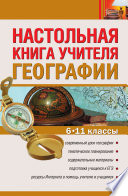 Настольная книга учителя географии. 6–11 классы