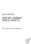 ДАЙ БОГ, ЖИВЫМ УЗРЕТЬ ХРИСТА. Эссе о творчестве Евгения Евтушенко