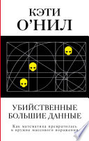 Убийственные большие данные. Как математика превратилась в оружие массового поражения