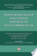 Прокурорский надзор в досудебном производстве по уголовным делам. Сборник статей по материалам круглого стола, проведен. в рамках Кутафинских чтений