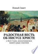 Радостная весть об Иисусе Христе. О Боге Сыне, воплотившемся нашего ради спасения