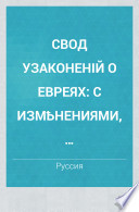 Свод узаконеній о евреях с измененіями, послѣдовавшими по 15 октября 1884 года