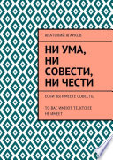 Ни ума, ни совести, ни чести. Если Вы имеете совесть, то Вас имеют те, кто ее не имеет