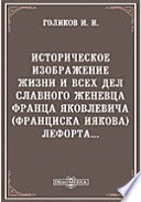 Историческое изображение жизни и всех дел славного женевца, Франца Яковлевича (Франциска Иякова) Лефорта...