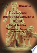 Парадоксы интеллектуального чтива. Книга третья «Экономика России по Аристофану»