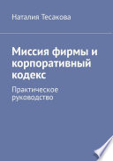 Миссия фирмы и корпоративный кодекс. Практическое руководство