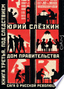 Дом правительства. Сага о русской революции. Книга третья. Под следствием