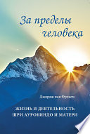 За пределы человека. Жизнь и деятельность Шри Ауробиндо и Матери