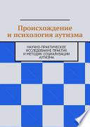 Происхождение и психология аутизма. Научно-практическое исследование практик и методик социализации аутизма