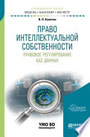 Право интеллектуальной собственности. Правовое регулирование баз данных. Учебное пособие для бакалавриата и магистратуры