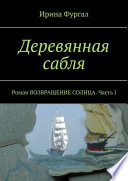 Деревянная сабля. Роман ВОЗВРАЩЕНИЕ СОЛНЦА. Часть I