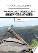 Происшествия, приключения, фантастика, фронтовые и исторические хроники. Книга 7