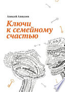 Ключи к семейному счастью. Путеводитель по лабиринтам семейных отношений