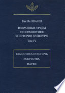 Избранные труды по семиотике и истории культуры. Том 4: Знаковые системы культуры, искусства и науки